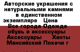 Авторские украшения с натуральными камнями в единственном экземпляре › Цена ­ 700 - Все города Одежда, обувь и аксессуары » Аксессуары   . Ханты-Мансийский,Покачи г.